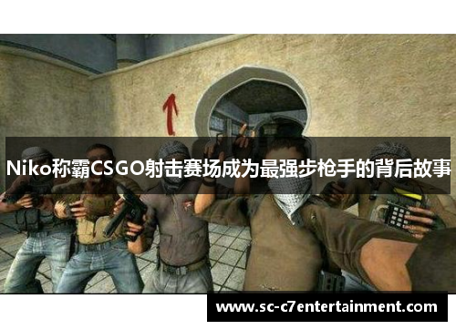 Niko称霸CSGO射击赛场成为最强步枪手的背后故事 Niko称霸CSGO射击赛场成为最强步枪手的背后故事