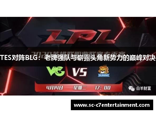 TES对阵BLG:老牌强队与崭露头角新势力的巅峰对决 TES对阵BLG:老牌强队与崭露头角新势力的巅峰对决