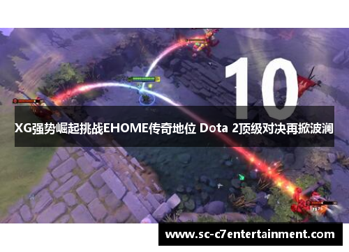 XG强势崛起挑战EHOME传奇地位 Dota 2顶级对决再掀波澜 XG强势崛起挑战EHOME传奇地位 Dota 2顶级对决再掀波澜