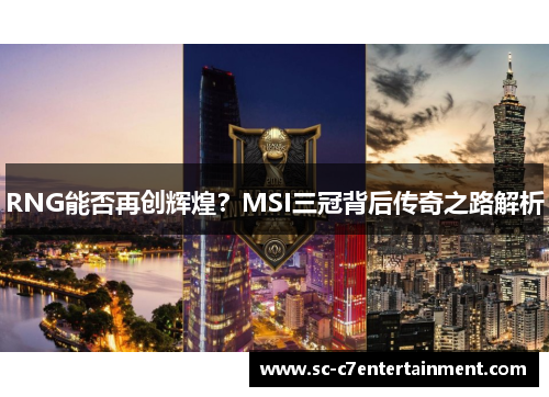 RNG能否再创辉煌?MSI三冠背后传奇之路解析 RNG能否再创辉煌?MSI三冠背后传奇之路解析