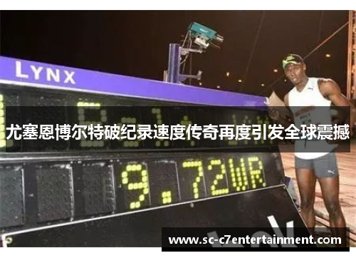 尤塞恩博尔特破纪录速度传奇再度引发全球震撼 尤塞恩博尔特破纪录速度传奇再度引发全球震撼